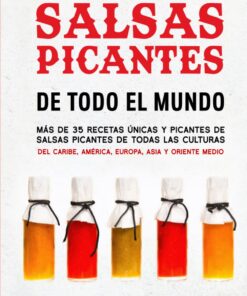 Salsas Picantes De Todo El Mundo: Más de 35 recetas únicas y picantes de salsas picantes de todas las culturas del Caribe, América, Europa, Asia y Oriente Medio