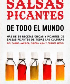 Salsas Picantes De Todo El Mundo: Más de 35 recetas únicas y picantes de salsas picantes de todas las culturas del Caribe, América, Europa, Asia y Oriente Medio