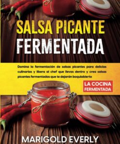 Salsa Picante Fermentada: La Cocina Fermentada - Domina la fermentación de salsas picantes para delicias culinarias y libera al chef que llevas dentro ... fermentadas que te dejarán boquiabierto