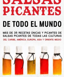 Salsas Picantes De Todo El Mundo: Más de 35 recetas únicas y picantes de salsas picantes de todas las culturas del Caribe, América, Europa, Asia y Oriente Medio