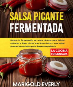 Salsa Picante Fermentada: La Cocina Fermentada - Domina la fermentación de salsas picantes para delicias culinarias y libera al chef que llevas dentro y crea salsas picantes fermentadas